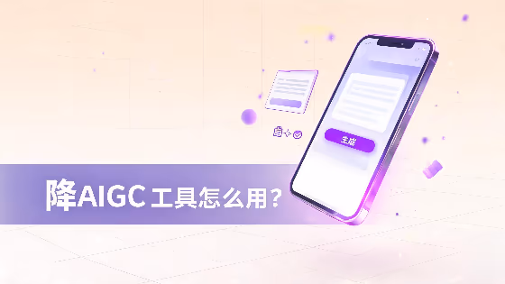 降AIGC工具怎么用？三步有效降低AI内容检测率